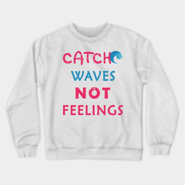 Catch Waves Not Feelings Crewneck Sweatshirt by aborefat2018